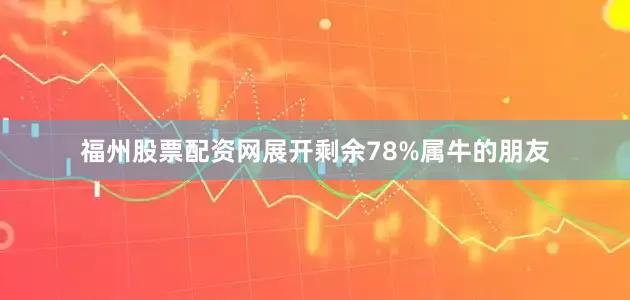 福州股票配资网展开剩余78%属牛的朋友