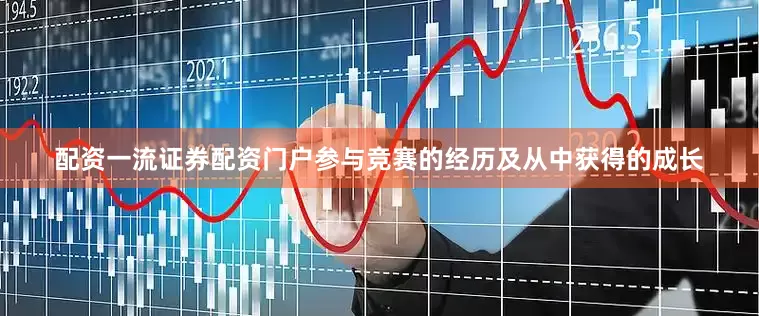 配资一流证券配资门户参与竞赛的经历及从中获得的成长