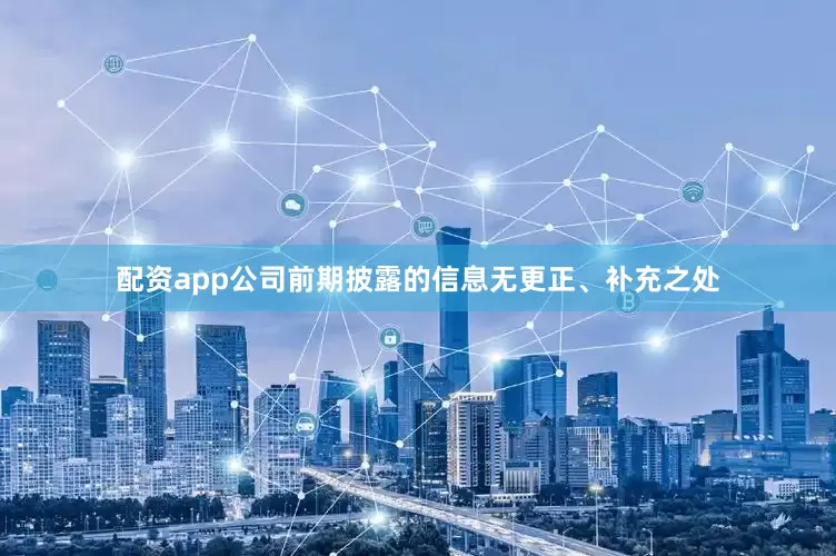配资app公司前期披露的信息无更正、补充之处