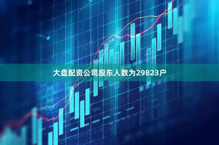 大盘配资公司股东人数为29823户