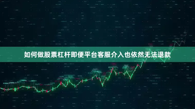 如何做股票杠杆即便平台客服介入也依然无法退款