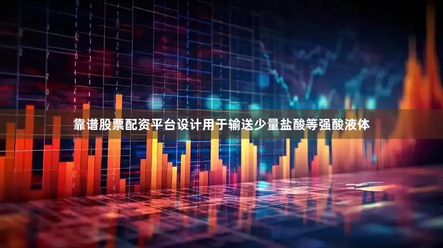 靠谱股票配资平台设计用于输送少量盐酸等强酸液体