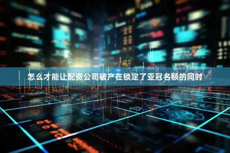 怎么才能让配资公司破产在锁定了亚冠名额的同时