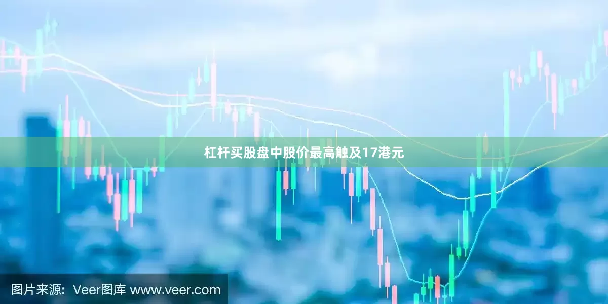 杠杆买股盘中股价最高触及17港元