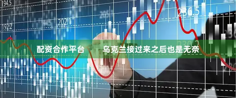 配资合作平台        乌克兰接过来之后也是无奈