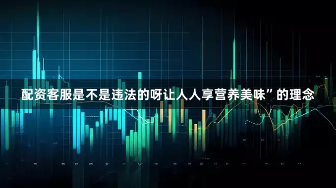 配资客服是不是违法的呀让人人享营养美味”的理念