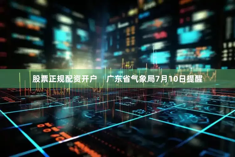 股票正规配资开户    广东省气象局7月10日提醒