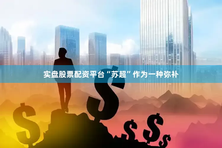 实盘股票配资平台“苏超”作为一种弥补