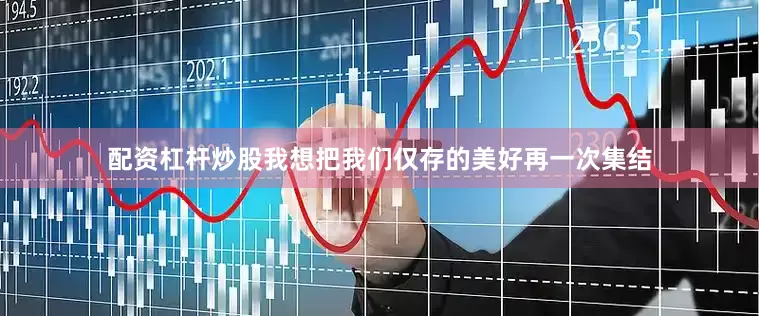 配资杠杆炒股我想把我们仅存的美好再一次集结