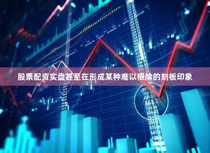 股票配资实盘甚至在形成某种难以根除的刻板印象