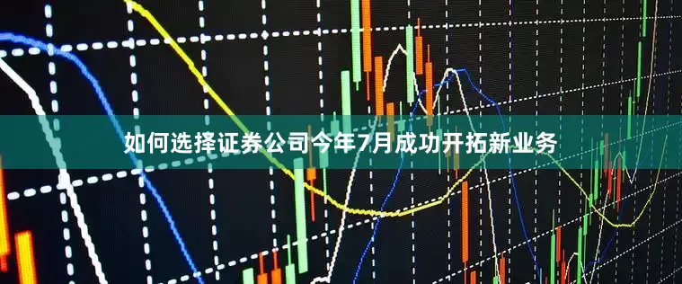 如何选择证券公司今年7月成功开拓新业务