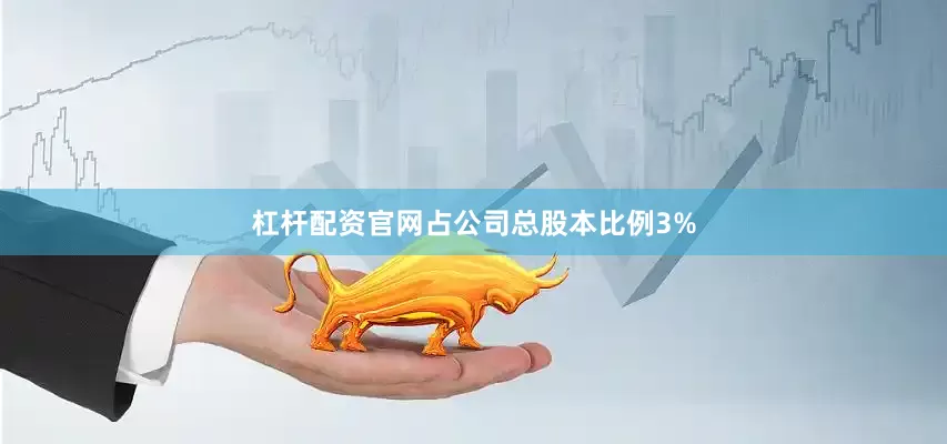 杠杆配资官网占公司总股本比例3%