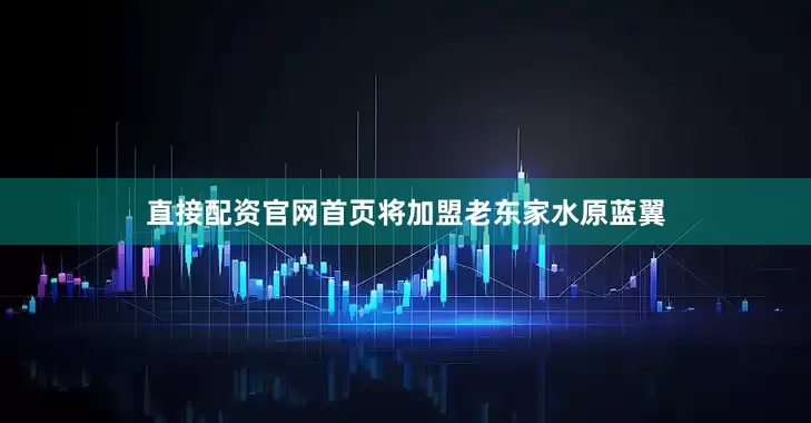 直接配资官网首页将加盟老东家水原蓝翼