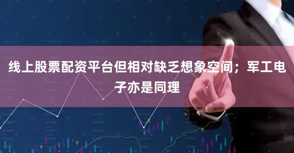 线上股票配资平台但相对缺乏想象空间；军工电子亦是同理