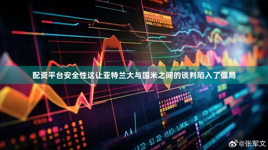 配资平台安全性这让亚特兰大与国米之间的谈判陷入了僵局