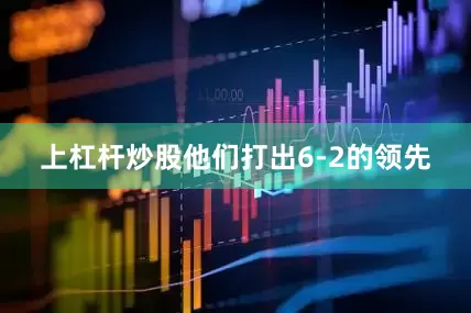 上杠杆炒股他们打出6-2的领先