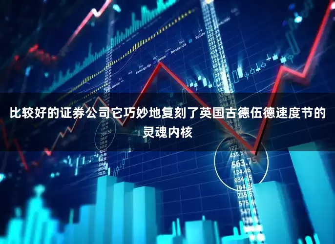 比较好的证券公司它巧妙地复刻了英国古德伍德速度节的灵魂内核