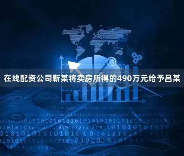 在线配资公司靳某将卖房所得的490万元给予吕某
