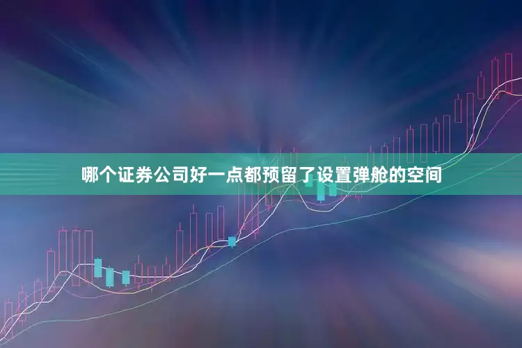 哪个证券公司好一点都预留了设置弹舱的空间