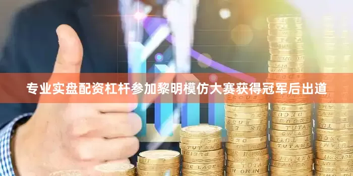 专业实盘配资杠杆参加黎明模仿大赛获得冠军后出道