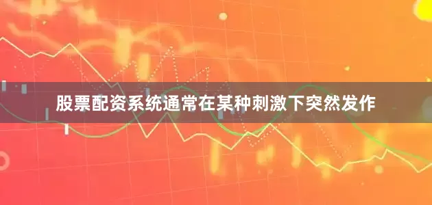 股票配资系统通常在某种刺激下突然发作