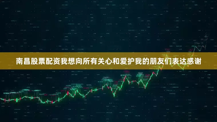 南昌股票配资我想向所有关心和爱护我的朋友们表达感谢