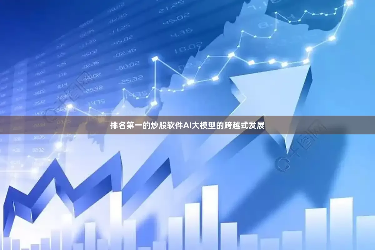 排名第一的炒股软件　　AI大模型的跨越式发展