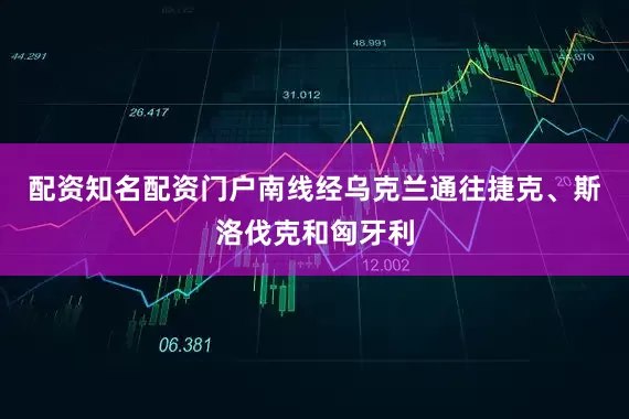 配资知名配资门户南线经乌克兰通往捷克、斯洛伐克和匈牙利
