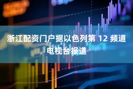 浙江配资门户据以色列第 12 频道电视台报道