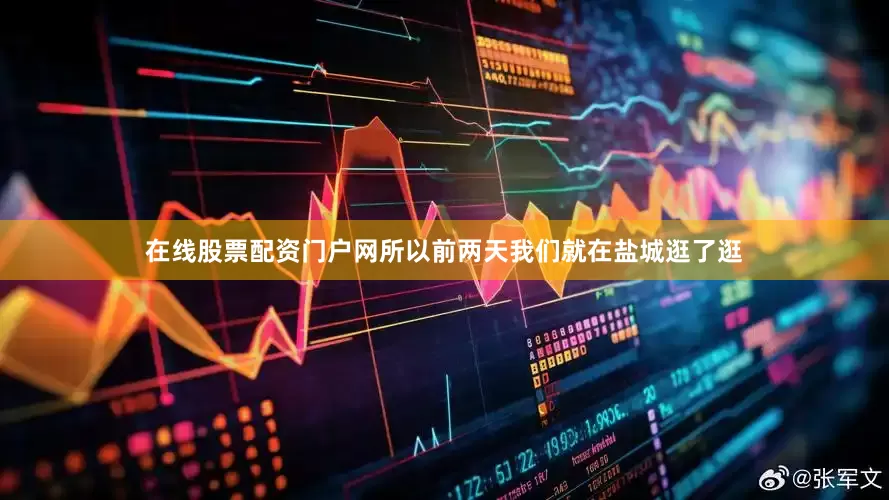 在线股票配资门户网所以前两天我们就在盐城逛了逛